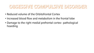 • Reduced volume of the Orbitofrontal Cortex
• Increased blood flow and metabolism in the frontal lobe
• Damage to the right medial prefrontal cortex- pathological
hoarding
 