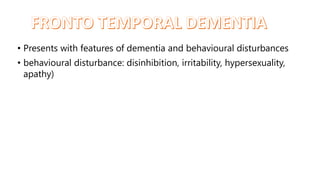 • Presents with features of dementia and behavioural disturbances
• behavioural disturbance: disinhibition, irritability, hypersexuality,
apathy)
 