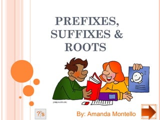 PREFIXES,
      SUFFIXES &
        ROOTS




?’s      By: Amanda Montello
 