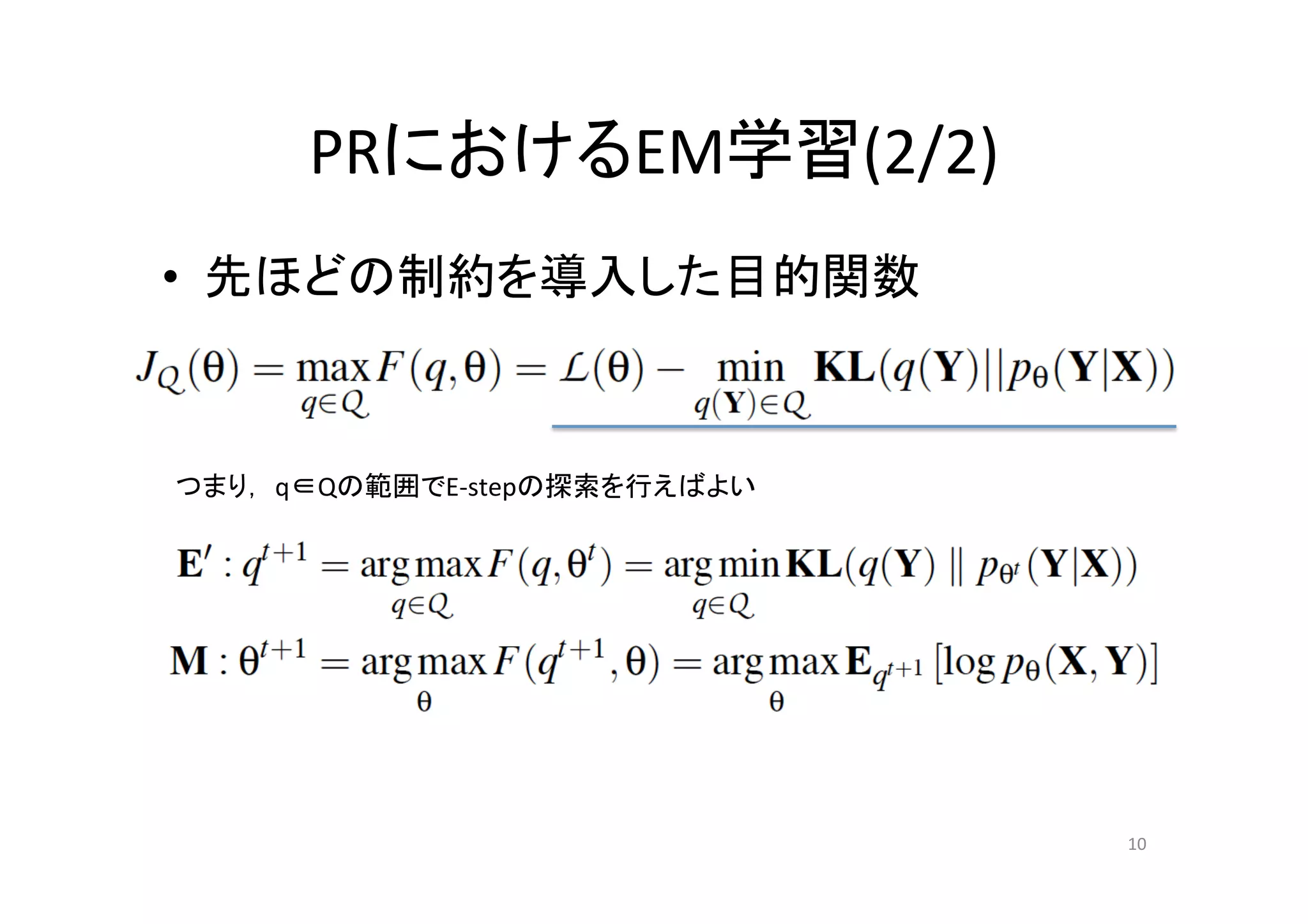 PRにおけるEM学習(2/2)	
•  先ほどの制約を導入した目的関数	



つまり， q∈Qの範囲でE-­‐stepの探索を行えばよい	




                                  10	
 