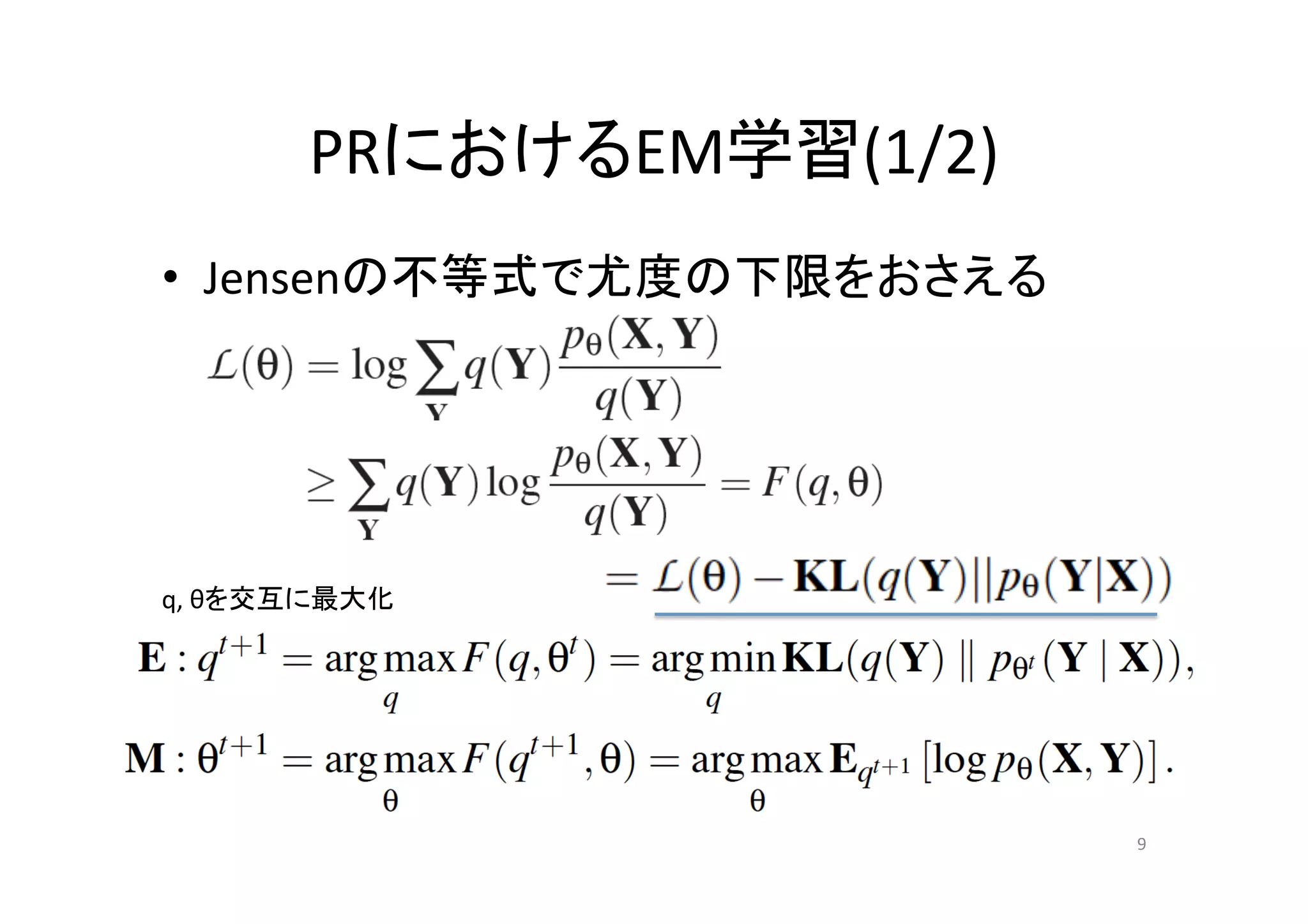 PRにおけるEM学習(1/2)	
•  Jensenの不等式で尤度の下限をおさえる	




q,	
  θを交互に最大化	




                             9	
 