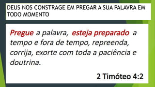 DEUS NOS CONSTRAGE EM PREGAR A SUA PALAVRA EM
TODO MOMENTO
 