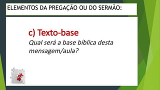 ELEMENTOS DA PREGAÇÃO OU DO SERMÃO:
 