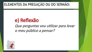 ELEMENTOS DA PREGAÇÃO OU DO SERMÃO:
 