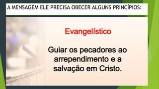  EVANGELÍSTICO;
A MENSAGEM ELE PRECISA OBECER ALGUNS PRINCÍPIOS:
 