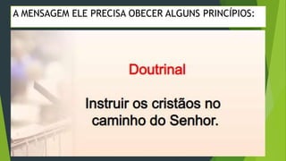  EVANGELÍSTICO;
A MENSAGEM ELE PRECISA OBECER ALGUNS PRINCÍPIOS:
 