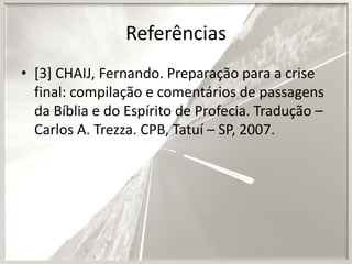 Referências
• [3] CHAIJ, Fernando. Preparação para a crise
final: compilação e comentários de passagens
da Bíblia e do Espírito de Profecia. Tradução –
Carlos A. Trezza. CPB, Tatuí – SP, 2007.

 