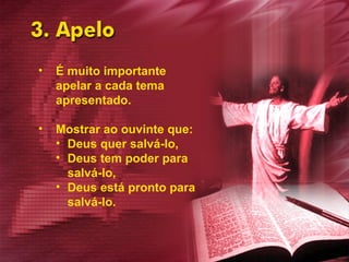 É muito importante apelar a cada tema apresentado. Mostrar ao ouvinte que: Deus quer salvá-lo,  Deus tem poder para salvá-lo, Deus está pronto para salvá-lo.  