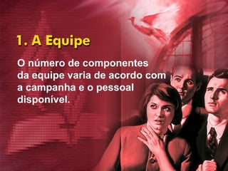 O número de componentes  da equipe varia de acordo com  a campanha e o pessoal  disponível.   