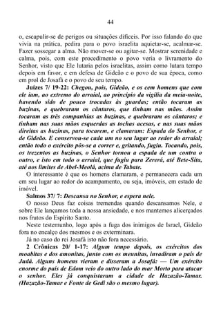 43
Números 12/ 1-3: Moisés havia casado com uma mulher da
Etiópia, e Miriam e Arão começaram a criticá-lo por causa disso. Eles
disseram: — Será que o Senhor tem falado somente por meio de
Moisés? Será que não tem falado também por meio de nós? E o
Senhor ouviu o que eles disseram. Ora, Moisés era homem mui
manso, mais do que todos os homens que havia sobre a terra.
Moisés, o tirado das águas, era alicerçado na mansidão. Era esta
virtude que lhe dava condições de ser usado por Deus. É bem verdade
que em Êxodo 2/ 11-12, ao ver certo egípcio espancando um hebreu, um
do seu povo, o seu espírito se impacientara, isto é, o mesmo saíra do
fruto do Espírito.
Provérbios 14/ 29: Quem é tardio em irar-se é grande em
entendimento; mas o que é de ânimo precipitado exalta a loucura.
No caso do egípcio que estava espancando o hebreu, Moisés exaltara
a loucura, e o assassinara, e depois escondera o seu corpo na areia.
Tiago 1/ 20: Porque a ira do homem não opera a justiça de Deus.
Como ser humano, Moisés também estava suscetível a erros, e erros
significativos, como no caso da morte do egípcio, por exemplo, uma vez
que a ira do homem não opera a justiça de Deus. Mas em seguida ele
tornou a compor-se, e segundo Hebreus 11/ 27, pela fé o mesmo
abandonara o Egito, não temendo a ira do rei, porque ficara firme como
vendo o invisível. Moisés tinha conhecimento prático do quanto Deus
agia em seu favor quando estava em estado de sereno, calmo, brando de
gênio, e no momento em que o Senhor criara uma situação incômoda,
extremamente desconfortável, para ensinar os israelitas a lançar sobre
Ele a ansiedade, o mesmo tentara dar-lhes a receita da vitória, sem obter
êxito. Moisés tentara mostrar-lhes o modo que deveriam comportar-se
para que Deus pudesse agir em prol deles.
Êxodo 14/ 13-14: Moisés, porém, disse ao povo: Não temais; estai
quietos, e vede o livramento do Senhor, que hoje vos fará; porque aos
egípcios, que hoje vistes nunca mais os tornareis a ver. O Senhor
pelejará por vós, e vós vos calareis.
O homem que era em muito o mais manso de todos os homens na
superfície do solo, sabia que era a sua mansidão que dava condição para
Deus manifestar-se com todo o poder batalhando em seu favor, fazendo-
 