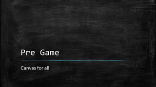 Pre Game
Canvas for all