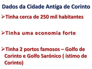 Dados da Cidade Antiga de Corinto
Tinha cerca de 250 mil habitantes
Tinha uma economia forte
Tinha 2 portos famosos – Golfo de
Corinto e Golfo Sarónico ( ístimo de
Corinto)
 