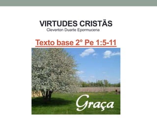 VIRTUDES CRISTÃS
Texto base 2° Pe 1:5-11
Cleverton Duarte Epormucena
 