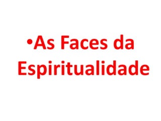 •As Faces da
Espiritualidade
 