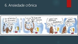 6. Ansiedade crônica
 