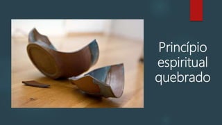 Princípio
espiritual
quebrado
 
