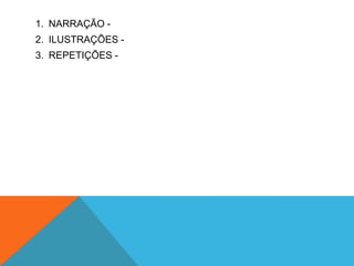 1. NARRAÇÃO -
2. ILUSTRAÇÕES -
3. REPETIÇÕES -
 