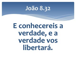 João 8.32

E conhecereis a
verdade, e a
verdade vos
libertará.

 