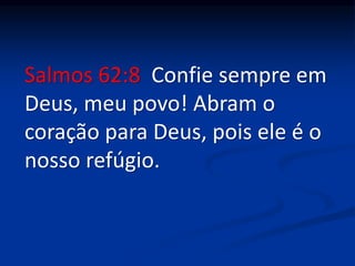 Salmos 62:8 Confie sempre em
Deus, meu povo! Abram o
coração para Deus, pois ele é o
nosso refúgio.
 