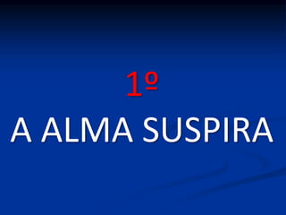 1º
A ALMA SUSPIRA
 