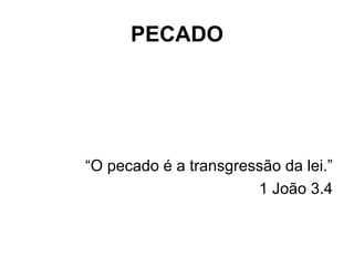 “ O pecado é a transgressão da lei.” 1 João 3.4 PECADO 