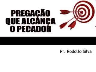 PREGAÇÃO QUE ALCANÇA O PECADOR Pr. Rodolfo Silva 