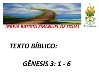 IGREJA BATISTA EMANUEL DE ITAJAÍ   TEXTO BÍBLICO:  	    GÊNESIS 3: 1 - 6 