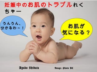 妊娠中のお肌のトラブルれく
ちゃー
お肌が
気になる？
うんうん、
分かるわ～！
　　　　 Ayako Shibata 　　　　 Image: Photo AC
 