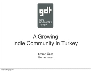 A Growing
Indie Community in Turkey
Emrah Özer
@emrahozer
8 Mayıs 13 Çarşamba
 