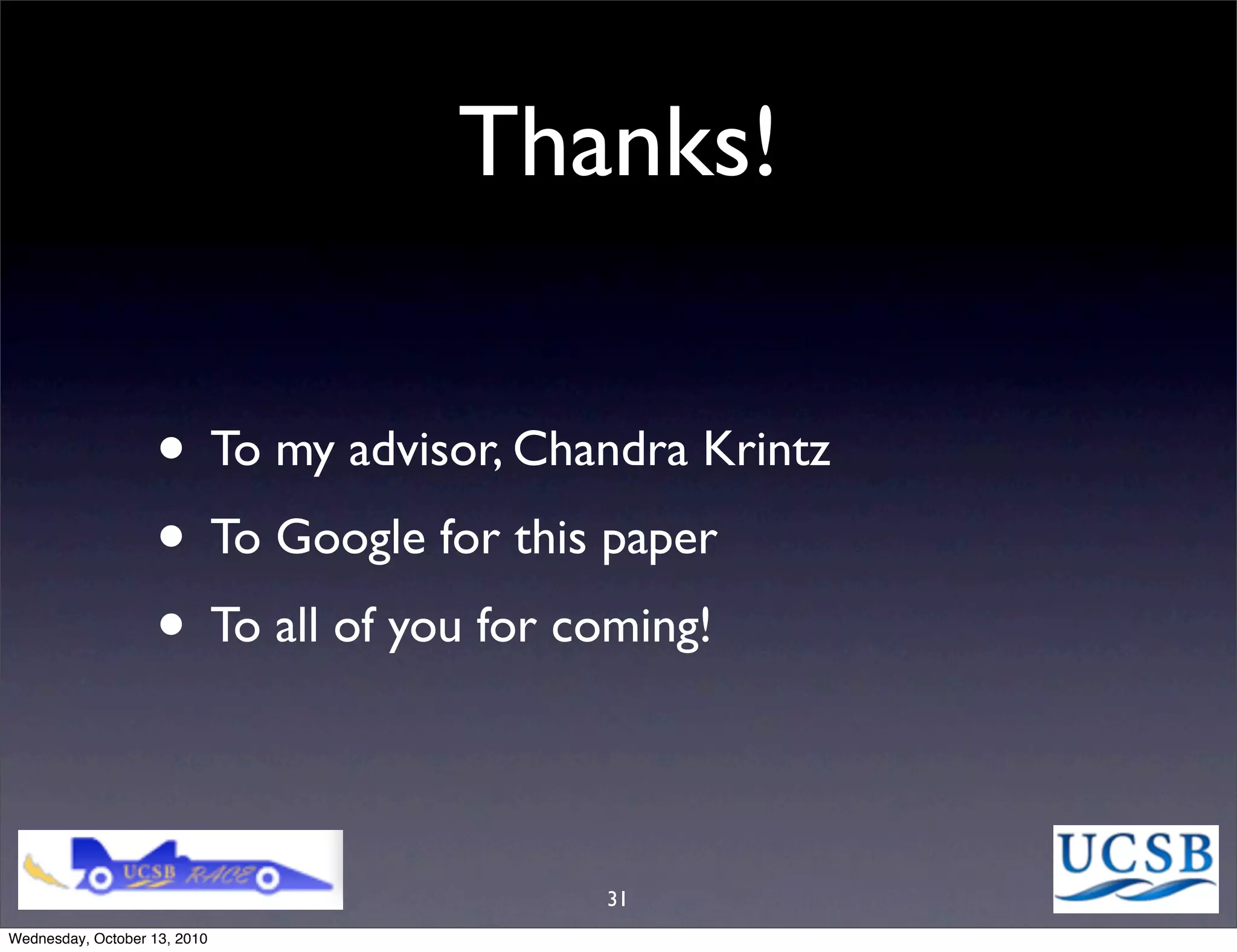 Thanks!

                   • To my advisor, Chandra Krintz
                   • To Google for this paper
                   • To all of you for coming!

                                       31
Wednesday, October 13, 2010
 