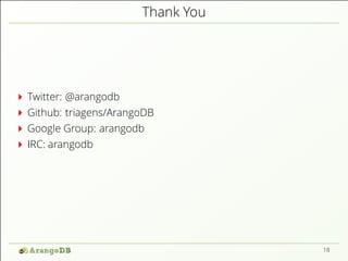 Thank You 
Twitter: @arangodb 
Github: triagens/ArangoDB 
Google Group: arangodb 
IRC: arangodb 
18 
