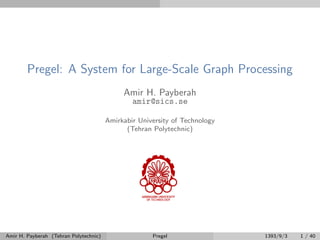 Pregel: A System for Large-Scale Graph Processing
Amir H. Payberah
amir@sics.se
Amirkabir University of Technology
(Tehran Polytechnic)
Amir H. Payberah (Tehran Polytechnic) Pregel 1393/9/3 1 / 40
 
