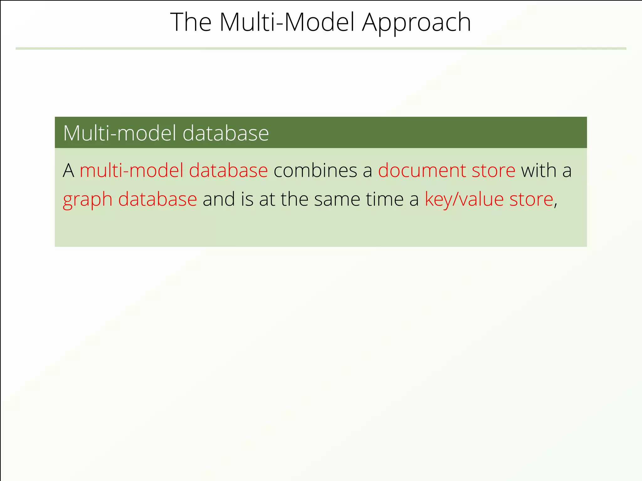 The Multi-Model Approach
Multi-model database
A multi-model database combines a document store with a
graph database and is at the same time a key/value store,
 