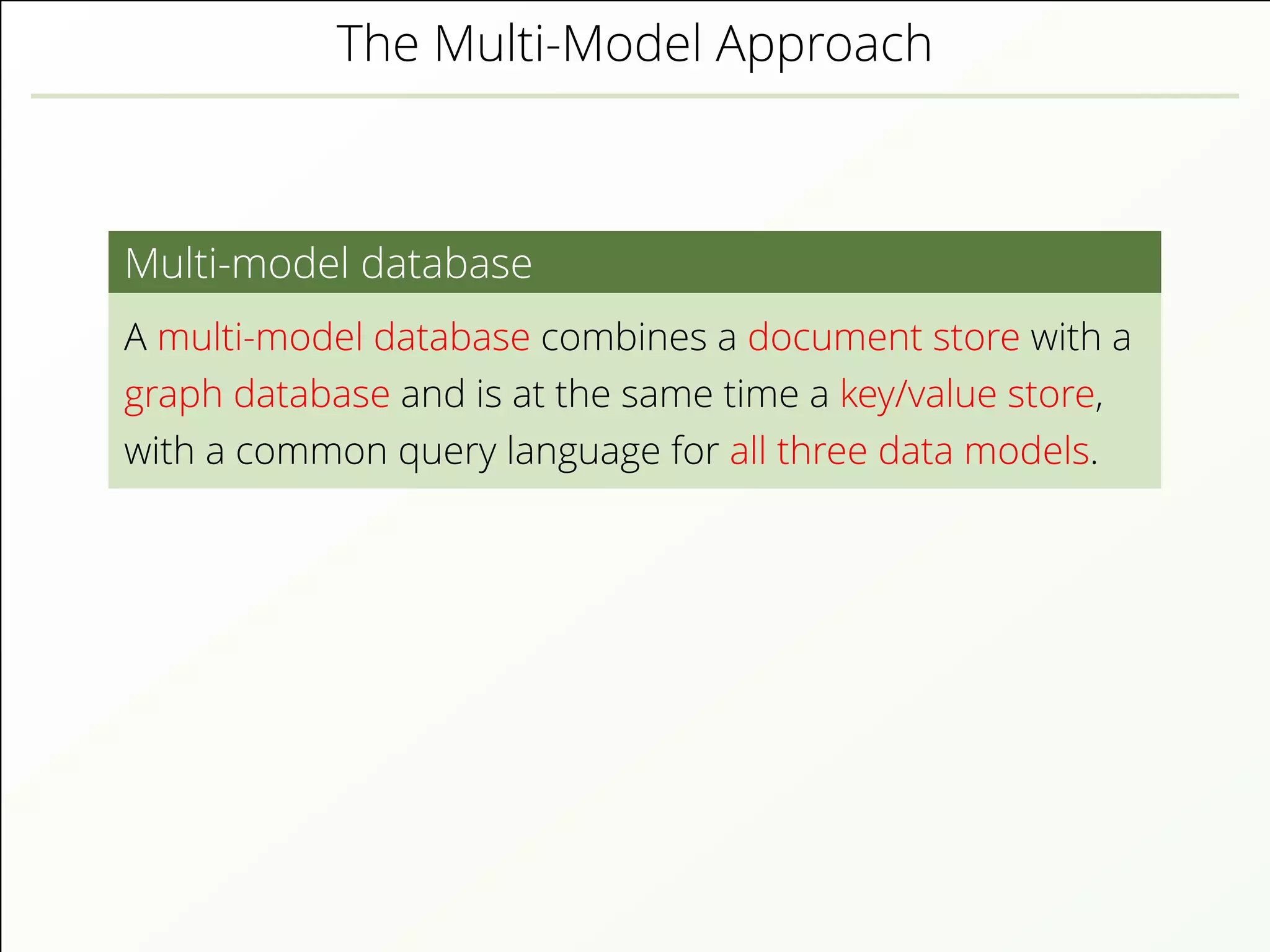 The Multi-Model Approach
Multi-model database
A multi-model database combines a document store with a
graph database and is at the same time a key/value store,
with a common query language for all three data models.
 
