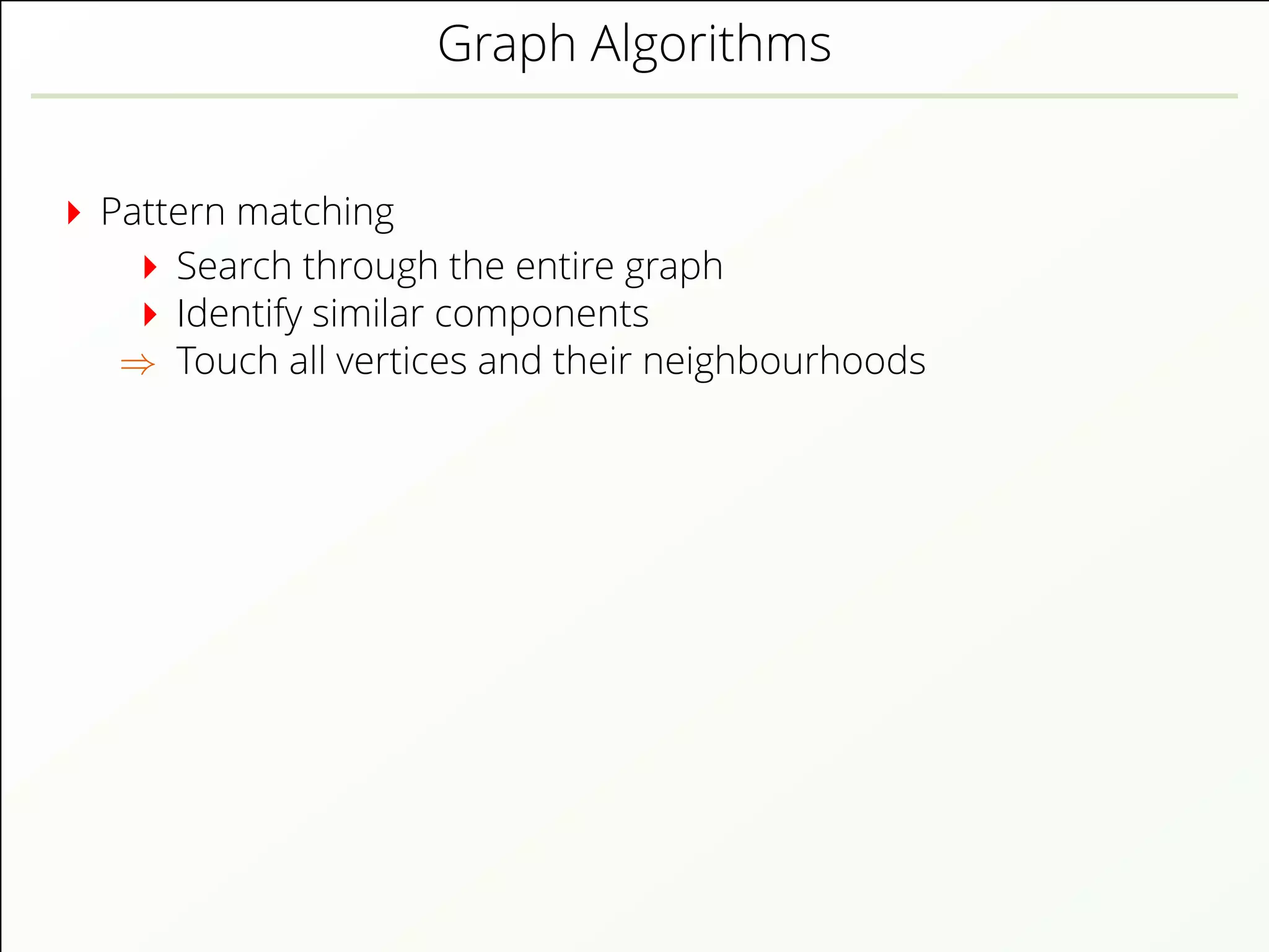 Graph Algorithms
Pattern matching
Search through the entire graph
Identify similar components
⇒ Touch all vertices and their neighbourhoods
 