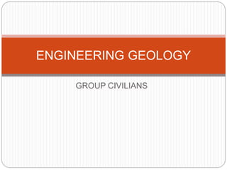 GROUP CIVILIANS
ENGINEERING GEOLOGY
 