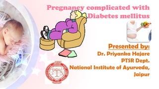 Pregnancy complicated with
Diabetes mellitus
Presented by:
Dr. Priyanka Hajare
PTSR Dept.
National Institute of Ayurveda,
Jaipur
 