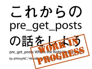 これからの
by @HissyNC / WordBench Kobe Group
pre_get_posts: What's the Right Way to Use?
pre_get_posts
の話をしよう
1
 