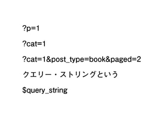 ?p=1
?cat=1
?cat=1&post_type=book&paged=2
クエリー・ストリングという
$query_string
11
 