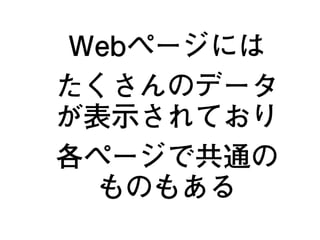 Webページには
たくさんのデータ
が表示されており
各ページで共通の
ものもある
16
 