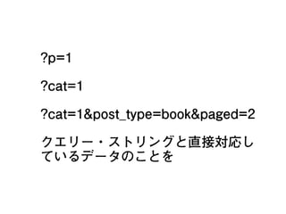 ?p=1
?cat=1
?cat=1&post_type=book&paged=2
クエリー・ストリングと直接対応し
ているデータのことを
20
 
