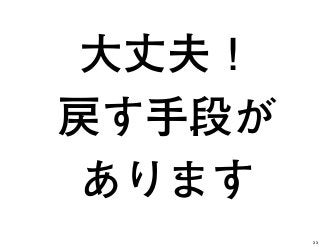 大丈夫！
戻す手段が
あります
33
 