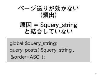 ページ送りが効かない
（頻出）
原因 = $query_string
と結合していない
global $query_string;
query_posts( $query_string .
'&order=ASC' );
36
 