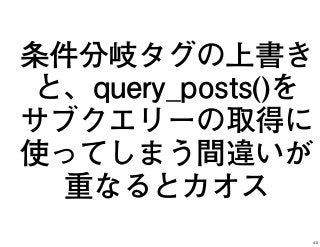 条件分岐タグの上書き
と、query_posts()を
サブクエリーの取得に
使ってしまう間違いが
重なるとカオス
40
 