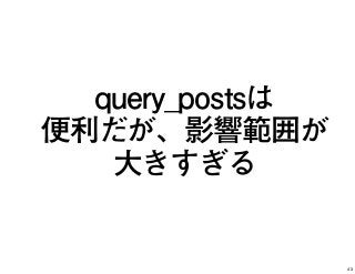 query_postsは
便利だが、影響範囲が
大きすぎる
43
 