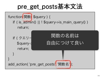 function 関数( $query ) {
if ( is_admin() ¦¦ ! $query->is_main_query() )
return;
if ( クエリーの改変を適用する条件 ) {
$query->set( パラメーター , 値 );
return;
}
}
add_action( 'pre_get_posts', '関数名' );
pre_get_posts基本文法
関数の名前は
自由につけて良い
54
 