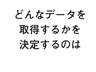 どんなデータを
取得するかを
決定するのは
9
 