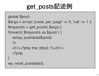 global $post;
$args = array( 'posts_per_page' => 5, 'cat' => 1 );
$myposts = get_posts( $args );
foreach( $myposts as $post ) {
setup_postdata($post);
?>
<h1><?php the_title(); ?></h1>
<?php
}
wp_reset_postdata();
get_posts記述例
70
 