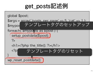 global $post;
$args = array( 'posts_per_page' => 5, 'cat' => 1 );
$myposts = get_posts( $args );
foreach( $myposts as $post ) {
setup_postdata($post);
?>
<h1><?php the_title(); ?></h1>
<?php
}
wp_reset_postdata();
get_posts記述例
テンプレートタグのセットアップ
テンプレートタグのリセット
71
 