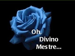 Oh,  Divino Mestre... 